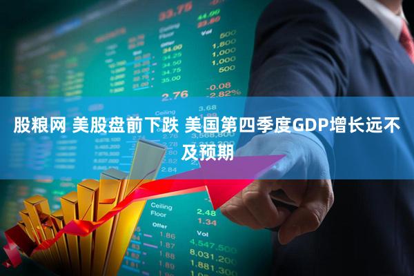 股粮网 美股盘前下跌 美国第四季度GDP增长远不及预期