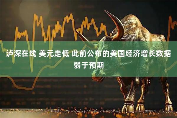 泸深在线 美元走低 此前公布的美国经济增长数据弱于预期
