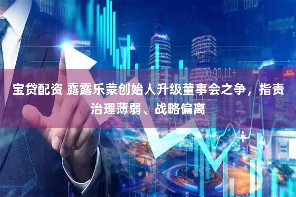 宝贷配资 露露乐蒙创始人升级董事会之争，指责治理薄弱、战略偏离