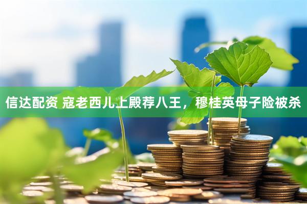 信达配资 寇老西儿上殿荐八王，穆桂英母子险被杀