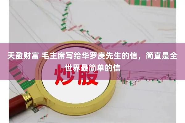 天盈财富 毛主席写给华罗庚先生的信，简直是全世界最简单的信