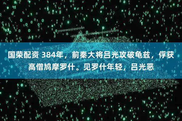 国荣配资 384年，前秦大将吕光攻破龟兹，俘获高僧鸠摩罗什。见罗什年轻，吕光恶