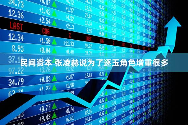 民间资本 张凌赫说为了逐玉角色增重很多