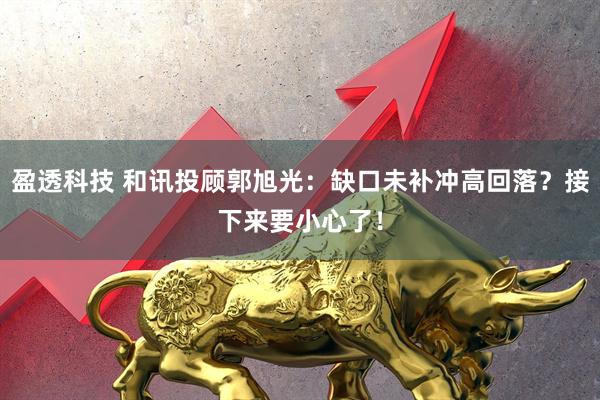 盈透科技 和讯投顾郭旭光：缺口未补冲高回落？接下来要小心了！