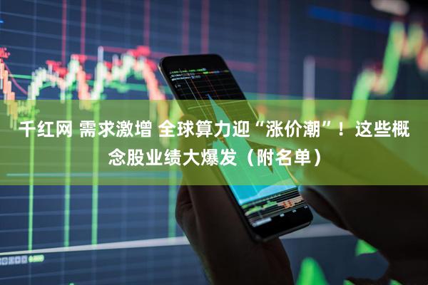 千红网 需求激增 全球算力迎“涨价潮”！这些概念股业绩大爆发（附名单）
