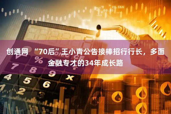创通网 “70后”王小青公告接棒招行行长,多面金融专才的34年成长路