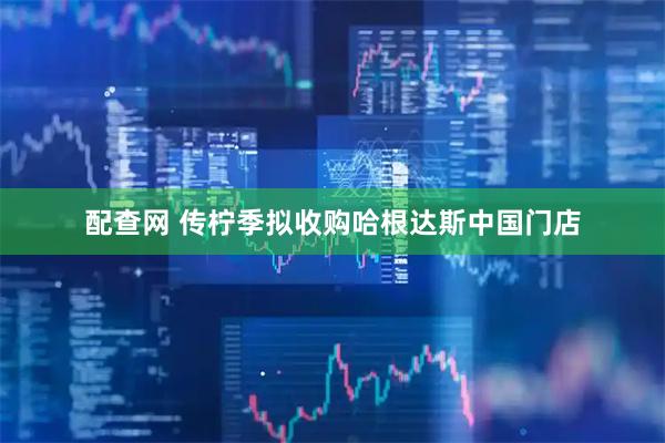 配查网 传柠季拟收购哈根达斯中国门店
