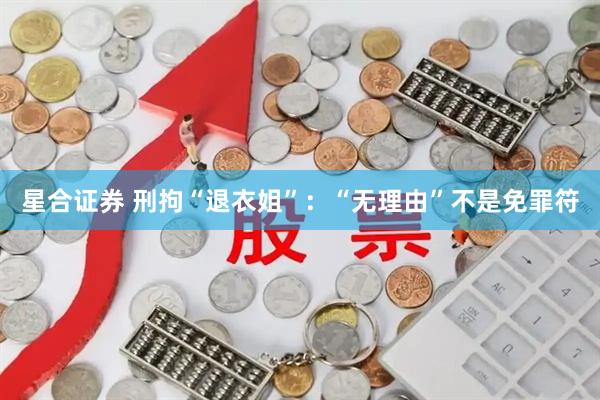 星合证券 刑拘“退衣姐”：“无理由”不是免罪符