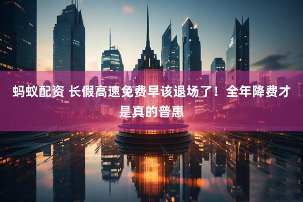 蚂蚁配资 长假高速免费早该退场了！全年降费才是真的普惠