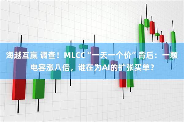 海越互赢 调查！MLCC“一天一个价”背后：一颗电容涨八倍，谁在为AI的扩张买单？