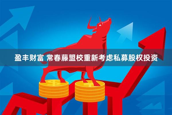盈丰财富 常春藤盟校重新考虑私募股权投资