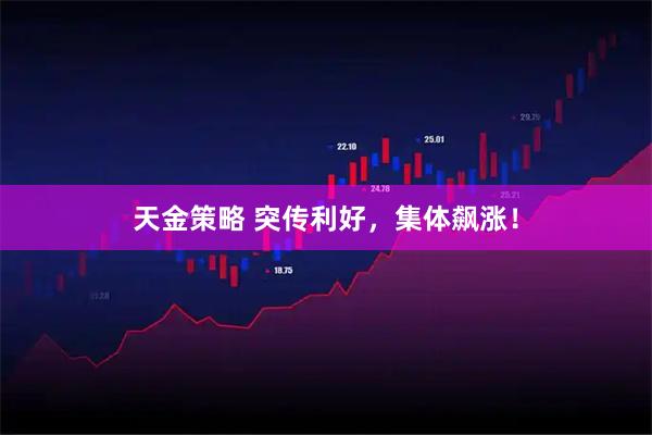 天金策略 突传利好，集体飙涨！