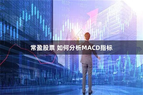 常盈股票 如何分析MACD指标