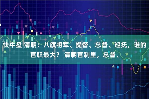 快牛盘 清朝：八旗将军、提督、总督、巡抚，谁的官职最大？ 清朝官制里，总督、