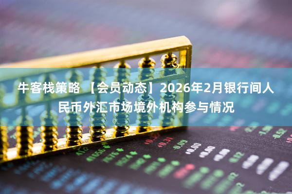 牛客栈策略 【会员动态】2026年2月银行间人民币外汇市场境外机构参与情况