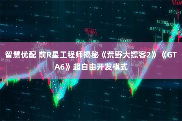 智慧优配 前R星工程师揭秘《荒野大镖客2》《GTA6》超自由开发模式