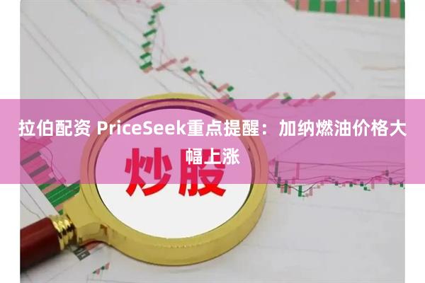 拉伯配资 PriceSeek重点提醒：加纳燃油价格大幅上涨