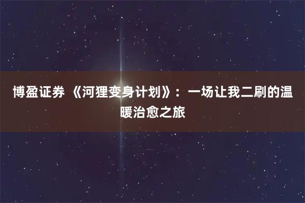 博盈证券 《河狸变身计划》：一场让我二刷的温暖治愈之旅