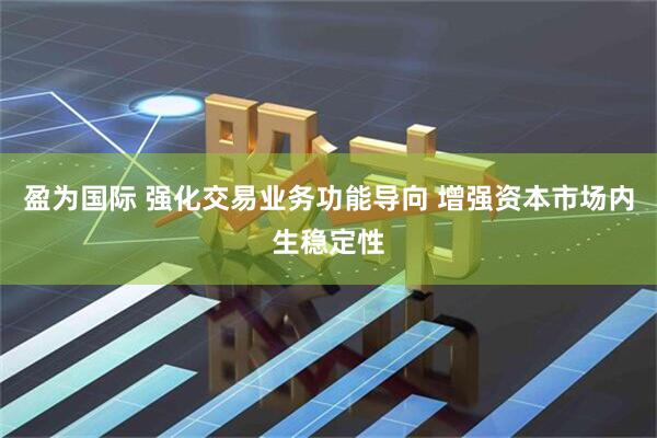 盈为国际 强化交易业务功能导向 增强资本市场内生稳定性