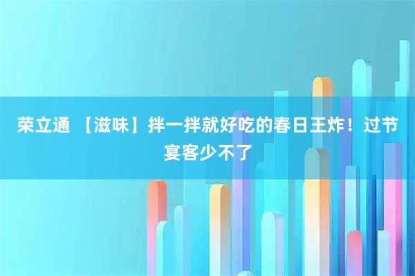 荣立通 【滋味】拌一拌就好吃的春日王炸！过节宴客少不了