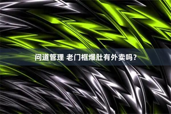 问道管理 老门框爆肚有外卖吗？