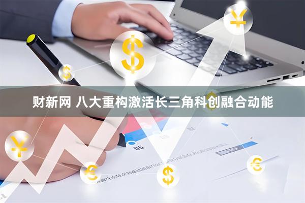 财新网 八大重构激活长三角科创融合动能