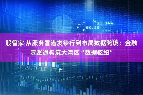 股管家 从服务香港发钞行到布局数据跨境：金融壹账通构筑大湾区“数据枢纽”