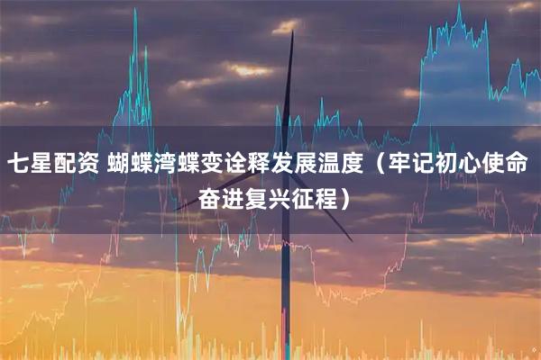 七星配资 蝴蝶湾蝶变诠释发展温度（牢记初心使命  奋进复兴征程）