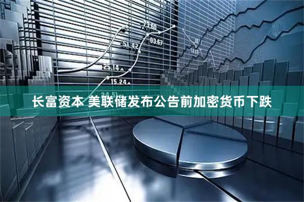 长富资本 美联储发布公告前加密货币下跌