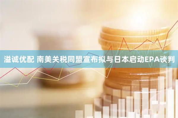 溢诚优配 南美关税同盟宣布拟与日本启动EPA谈判