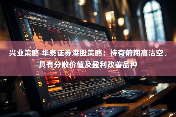 兴业策略 华泰证券港股策略：持有前期高沽空、具有分散价值及盈利改善品种