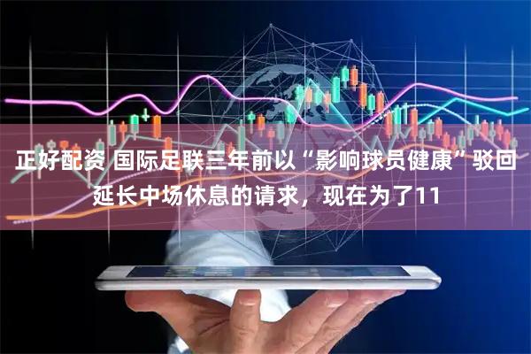 正好配资 国际足联三年前以“影响球员健康”驳回延长中场休息的请求，现在为了11