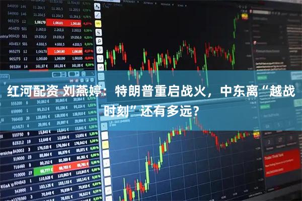 红河配资 刘燕婷：特朗普重启战火，中东离“越战时刻”还有多远？