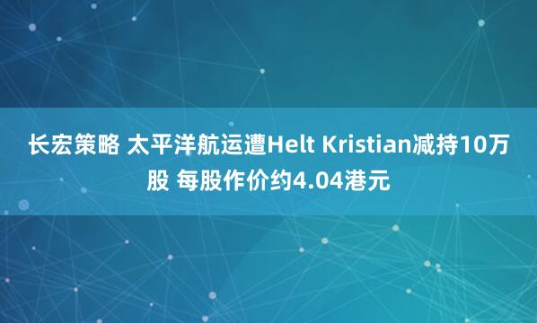 长宏策略 太平洋航运遭Helt Kristian减持10万股 每股作价约4.04港元